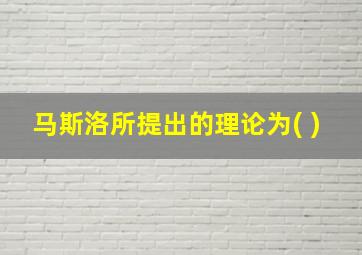 马斯洛所提出的理论为( )